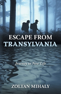 Escape from Transylvania: Journey to New Life by Mihaly, Zoltan
