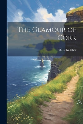 The Glamour of Cork by Kelleher, D. L.