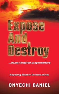 Expose and Destroy: Doing Targeted Prayer Warfare by Daniel, Onyechi