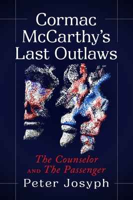 Cormac McCarthy's Last Outlaws: The Counselor and the Passenger by Josyph, Peter