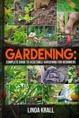 Gardening: The Simple instructive complete guide to vegetable gardening for begin by Krall, Linda
