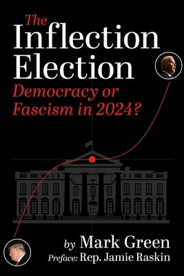 The Inflection Election: Democracy or Fascism in 2024? by Green, Mark