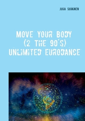 Move Your Body (2 The 90's): Unlimited Eurodance by Soininen, Juha