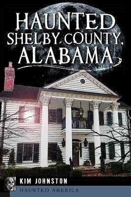 Haunted Shelby County, Alabama by Johnston, Kim