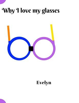 Why I Love My Glasses by Evelyn, Evelyn