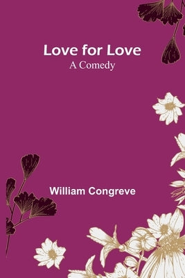 Love for Love: A Comedy by Congreve, William