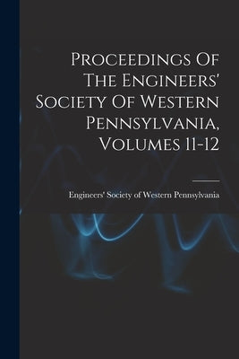 Proceedings Of The Engineers' Society Of Western Pennsylvania, Volumes 11-12 by Engineers' Society of Western Pennsyl
