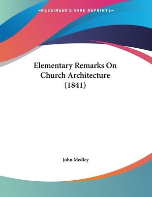 Elementary Remarks On Church Architecture (1841) by Medley, John