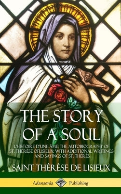 The Story of a Soul L'Histoire D'une Âme: The Autobiography of St. Thérèse of Lisieux: With Additional Writings and Sayings of St. Thérès (Hardcover) by de Lisieux, Saint Thérèse