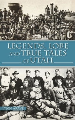 Legends, Lore and True Tales of Utah by Arave, Lynn