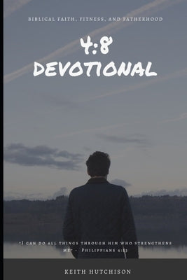4: 8 Devotional: Biblical Faith, Fitness, and Fatherhood by Hutchison, Keith