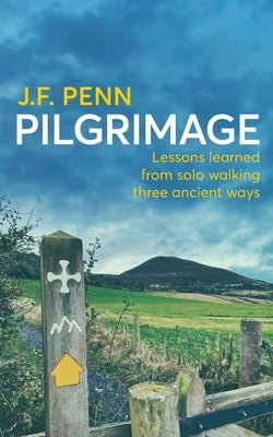 Pilgrimage: Lessons Learned from Solo Walking Three Ancient Ways by Penn, J. F.