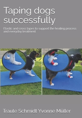 Taping dogs successfully: Elastic and cross tapes to support the healing process and everyday treatment by M?ller, Yvonne