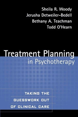 Treatment Planning in Psychotherapy: Taking the Guesswork Out of Clinical Care by Woody, Sheila R.
