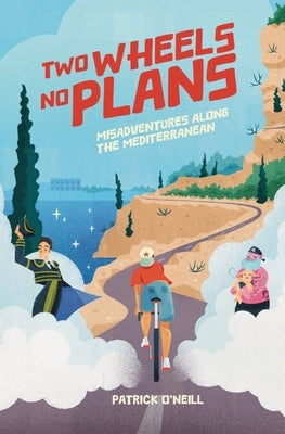Two Wheels, No Plans: Misadventures along the Mediterranean by O'Neill, Patrick Aaron