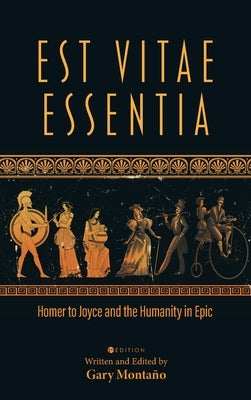 Est Vitae Essentia: Homer to Joyce and the Humanity in Epic by Montaño, Gary