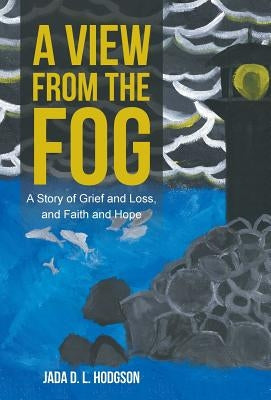 A View from the Fog: A Story of Grief and Loss, and Faith and Hope by Hodgson, Jada D. L.