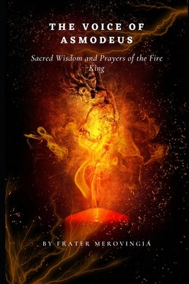 The Voice of Asmodeus: Sacred Wisdom and Prayers of the Fire King," by Merovingia, Frater