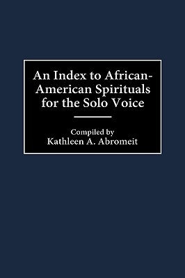 An Index to African-American Spirituals for the Solo Voice by Abromeit, Kathleen a.