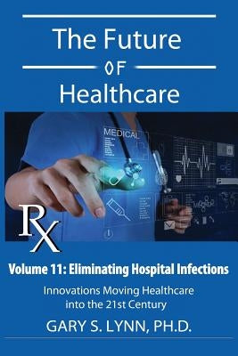 Eliminating Hospital Infections: The Future of Healthcare by Lynn, Gary S.