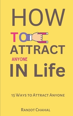 How to Attract Anyone in Life: 15 Ways to Attract Anyone by Chahal, Ranjot Singh