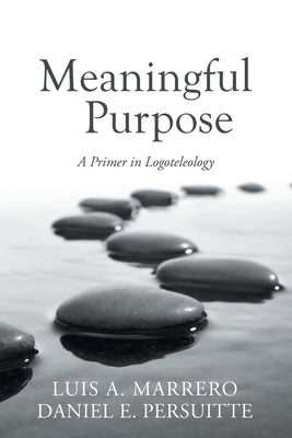 Meaningful Purpose: A Primer in Logoteleology by Marrero, Luis A.