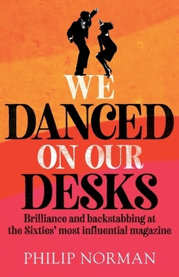 We Danced On Our Desks: Brilliance and backstabbing at the Sixties' most influential magazine by Norman, Philip