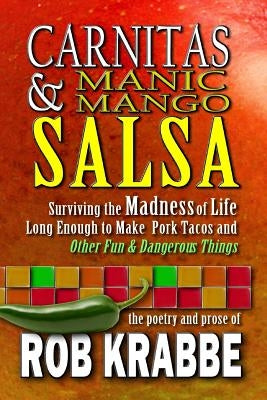 Carnitas and Manic Mango Salsa: Surviving the madness of life long enough to make pork tacos and other fun and dangerous things by Krabbe, Rob