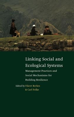 Linking Social and Ecological Systems: Management Practices and Social Mechanisms for Building Resilience by Berkes, Fikret