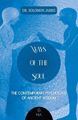 Ways of the Soul: The Contemporary Psychology of Ancient Wisdom by James, Solomon