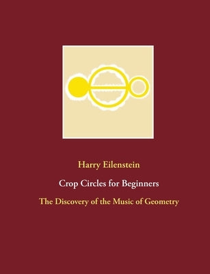 Crop Circles for Beginners: The Discovery of the Music of Geometry by Eilenstein, Harry
