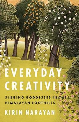 Everyday Creativity: Singing Goddesses in the Himalayan Foothills by Narayan, Kirin