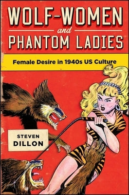 Wolf-Women and Phantom Ladies: Female Desire in 1940s Us Culture by Dillon, Steven