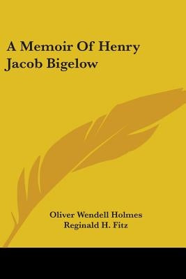 A Memoir Of Henry Jacob Bigelow by Holmes, Oliver Wendell