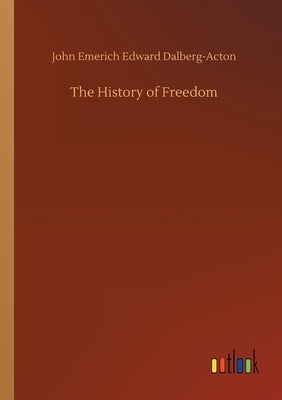 The History of Freedom by Dalberg-Acton, John Emerich Edward