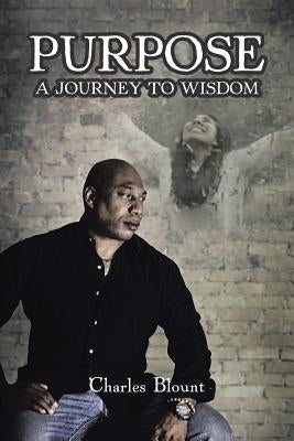 Purpose: A Journey to Wisdom by Blount, Charles
