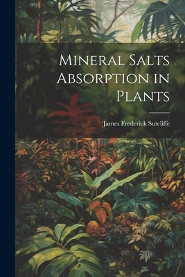 Mineral Salts Absorption in Plants by Sutcliffe, James Frederick