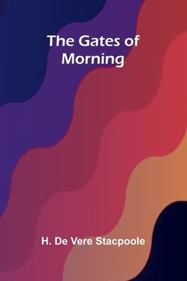 The Gates of Morning by De Vere Stacpoole, H.