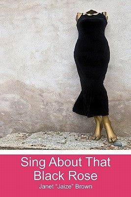 Sing About That Black Rose by Brown, Janet "jaize"