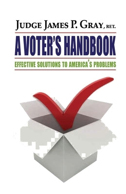 A Voter's Handbook: Effective Solutions to America's Problems by Gray, James P.