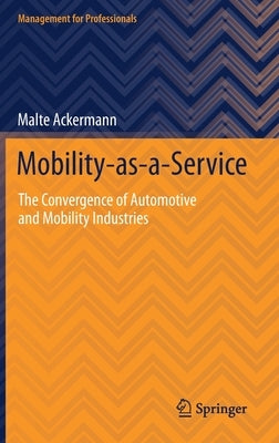 Mobility-As-A-Service: The Convergence of Automotive and Mobility Industries by Ackermann, Malte