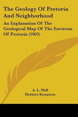 The Geology Of Pretoria And Neighborhood: An Explanation Of The Geological Map Of The Environs Of Pretoria (1905) by Hall, A. L.
