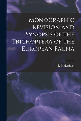 Monographic Revision and Synopsis of the Trichoptera of the European Fauna by McLachlan, R.