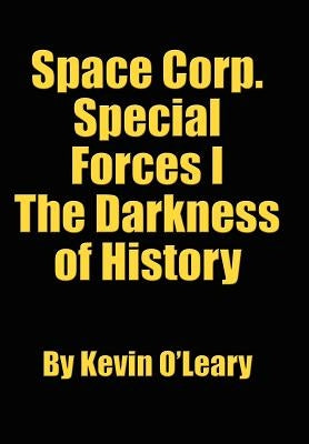 Space Corp. Special Forces I: The Darkness of History by O'Leary, Kevin