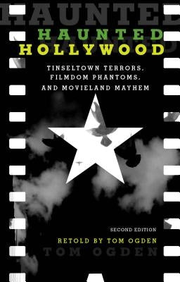 Haunted Hollywood: Tinseltown Terrors, Filmdom Phantoms, and Movieland Mayhem, Second Edition by Ogden, Tom
