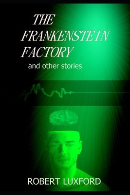 The Frankenstein Factory and other stories by Luxford, Robert