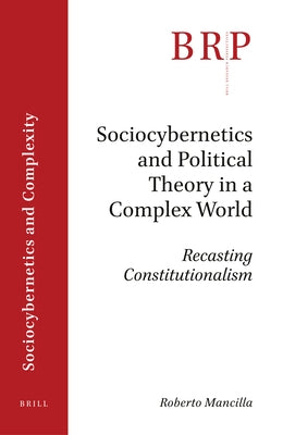 Sociocybernetics and Political Theory in a Complex World: Recasting Constitutionalism by Gustavo Mancilla Castro, Roberto