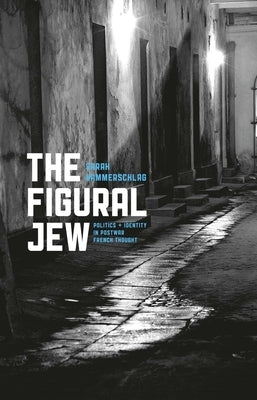 The Figural Jew: Politics and Identity in Postwar French Thought by Hammerschlag, Sarah