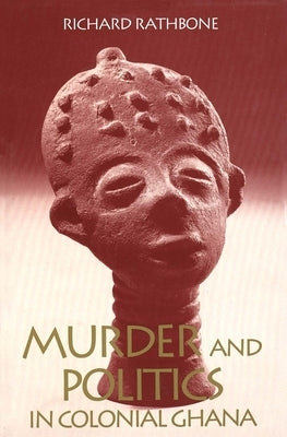 Murder and Politics in Colonial Ghana by Rathbone, Richard