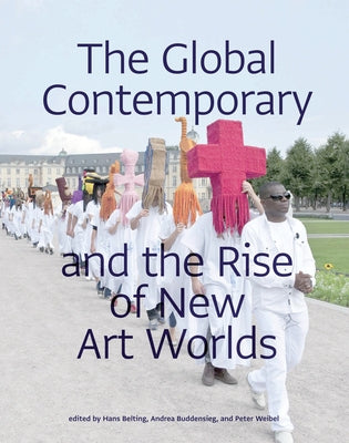 The Global Contemporary and the Rise of New Art Worlds by Belting, Hans